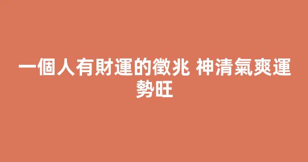 一個人有財運的徵兆 神清氣爽運勢旺